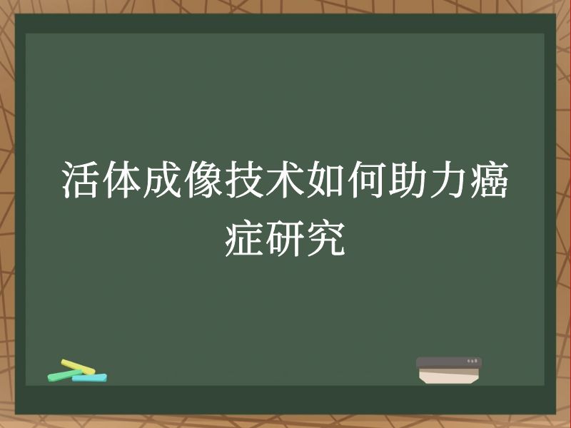 活体成像技术如何助力癌症研究